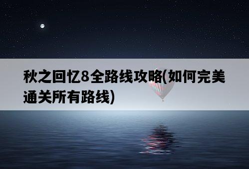 秋之回憶8全路線攻略，如何完美通關所有路線-圖1