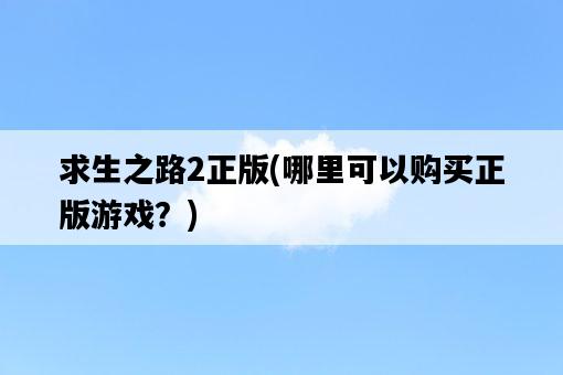 求生之路2正版，哪里可以購買正版游戲？-圖1