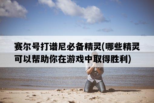 賽爾號打譜尼必備精靈，哪些精靈可以幫助你在游戲中取得勝利-圖1