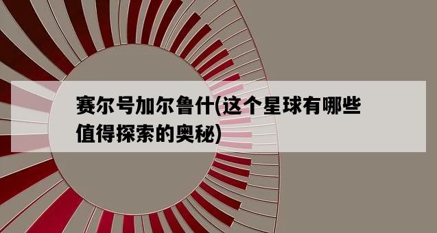 賽爾號加爾魯什，這個星球有哪些值得探索的奧秘-圖1