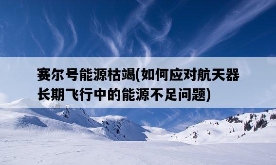 賽爾號能源枯竭，如何應對航天器長期飛行中的能源不足問題-圖1