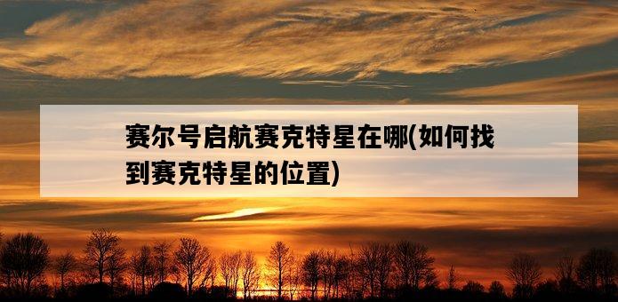 賽爾號啟航賽克特星在哪，如何找到賽克特星的位置-圖1