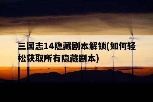 三國志14隱藏劇本解鎖，如何輕松獲取所有隱藏劇本-圖1