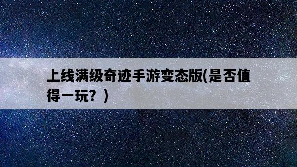 上線滿級奇跡手游變態版，是否值得一玩？-圖1
