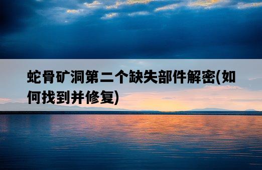 蛇骨礦洞第二個缺失部件解密，如何找到并修復-圖1