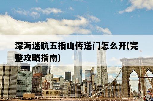 深海迷航五指山傳送門怎么開，完整攻略指南-圖1