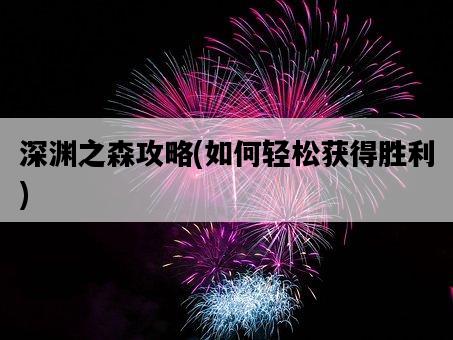 深淵之森攻略，如何輕松獲得勝利-圖1