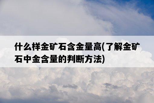 什么樣金礦石含金量高，了解金礦石中金含量的判斷方法-圖1