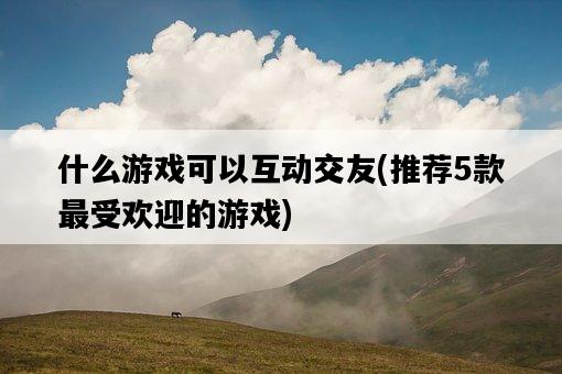 什么游戲可以互動交友，推薦5款最受歡迎的游戲-圖1