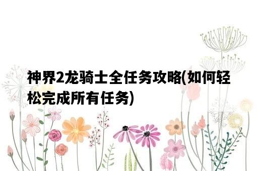 神界2龍騎士全任務攻略，如何輕松完成所有任務-圖1