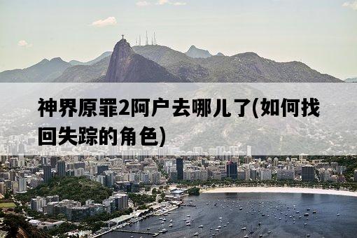 神界原罪2阿戶去哪兒了，如何找回失蹤的角色-圖1