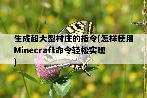 生成超大型村莊的指令，怎樣使用Minecraft命令輕松實現-圖1