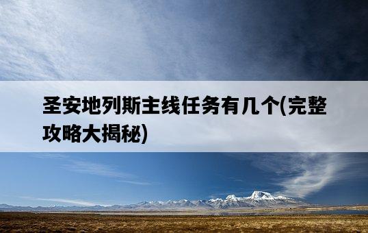 圣安地列斯主線任務有幾個，完整攻略大揭秘-圖1
