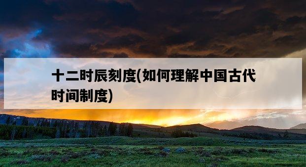 十二時辰刻度，如何理解中國古代時間制度-圖1
