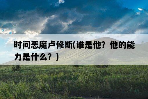時間惡魔盧修斯，誰是他？他的能力是什么？-圖1