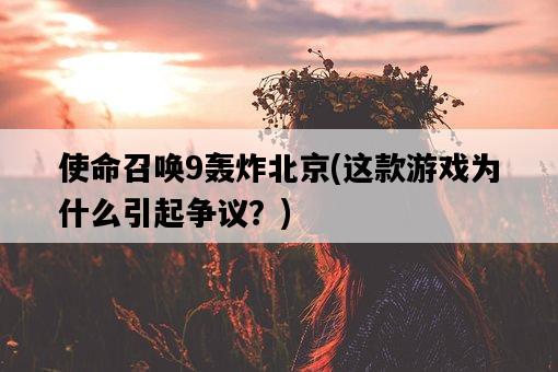 使命召喚9轟炸北京，這款游戲為什么引起爭議？-圖1