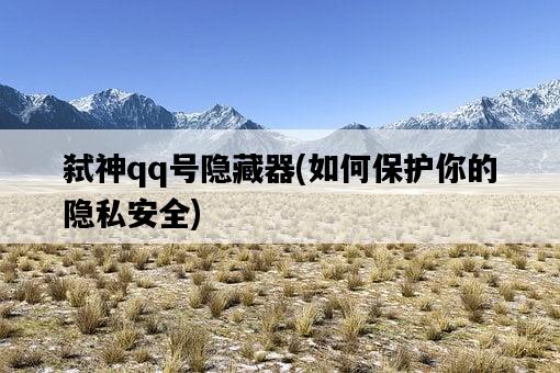 弒神qq號隱藏器，如何保護你的隱私安全-圖1