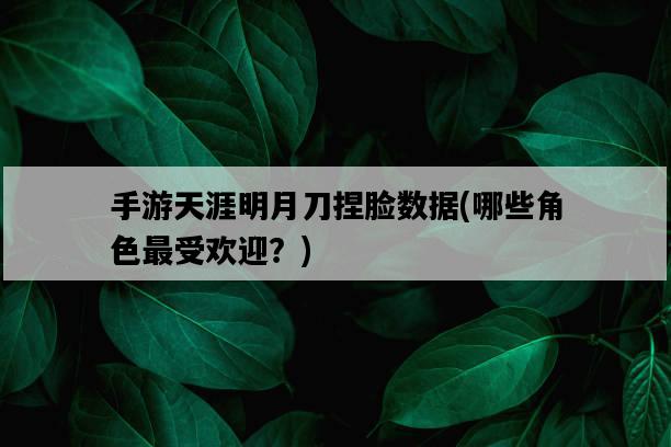 手游天涯明月刀捏臉數據，哪些角色最受歡迎？-圖1