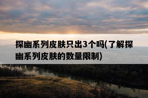 探幽系列皮膚只出3個嗎，了解探幽系列皮膚的數量限制-圖1
