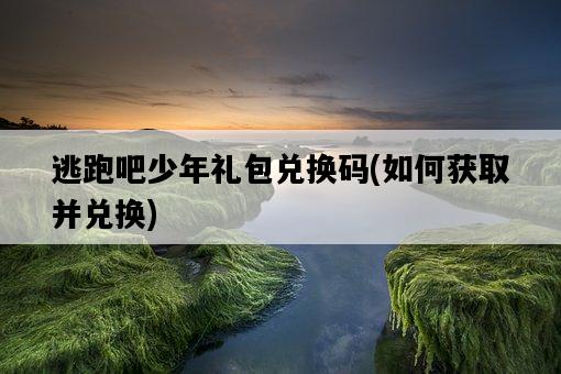 逃跑吧少年禮包兌換碼，如何獲取并兌換-圖1