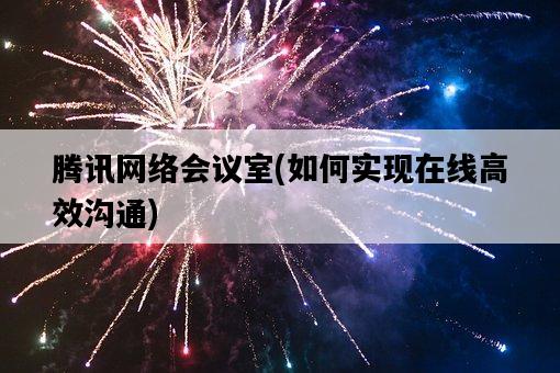 騰訊網絡會議室，如何實現在線高效溝通-圖1