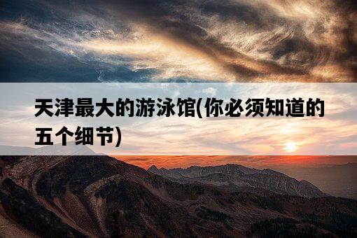 天津最大的游泳館，你必須知道的五個細節-圖1