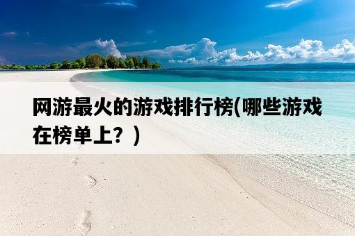 網游最火的游戲排行榜，哪些游戲在榜單上？-圖1