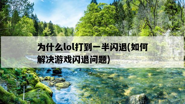 為什么lol打到一半閃退，如何解決游戲閃退問題-圖1