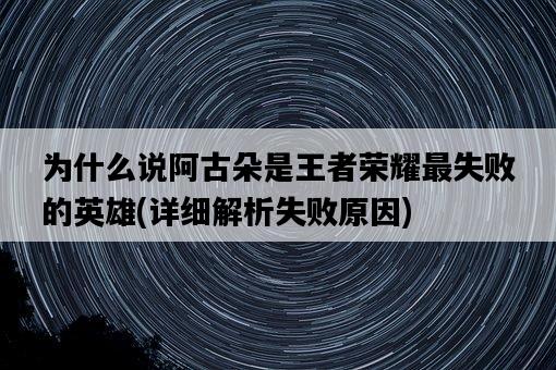 為什么說阿古朵是王者榮耀最失敗的英雄，詳細解析失敗原因-圖1