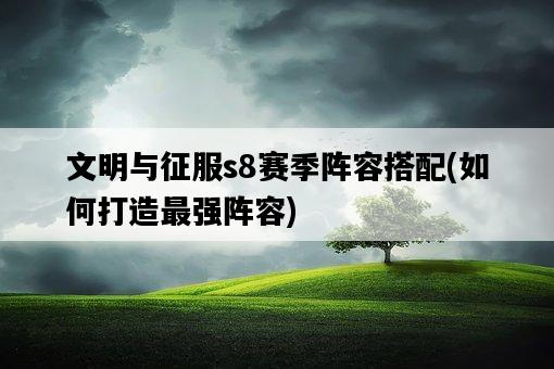 文明與征服s8賽季陣容搭配，如何打造最強陣容-圖1