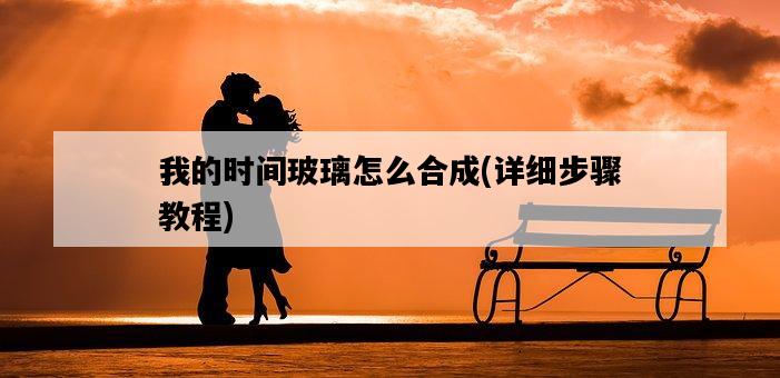 我的時間玻璃怎么合成，詳細步驟教程-圖1
