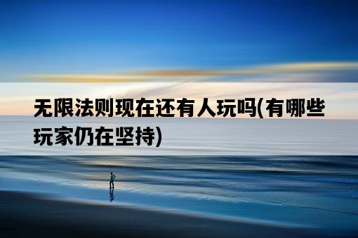 無限法則現在還有人玩嗎，有哪些玩家仍在堅持-圖1