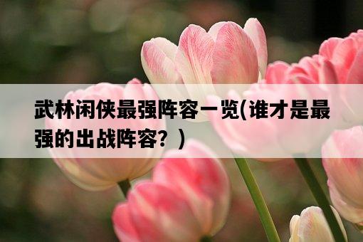 武林閑俠最強陣容一覽，誰才是最強的出戰陣容？-圖1
