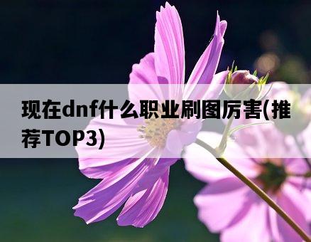 現在dnf什么職業刷圖厲害，推薦TOP3-圖1
