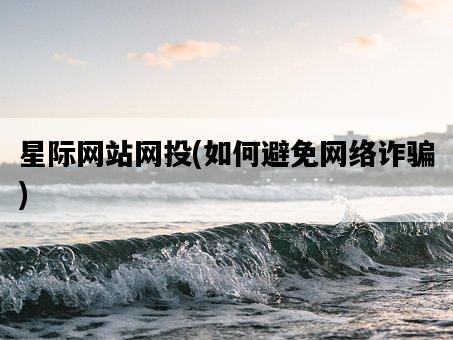 星際網站網投，如何避免網絡詐騙-圖1