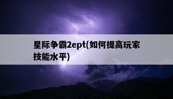 星際爭霸2ept，如何提高玩家技能水平-圖1