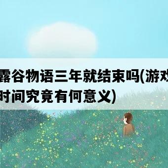 星露谷物語三年就結束嗎，游戲中的時間究竟有何意義-圖1
