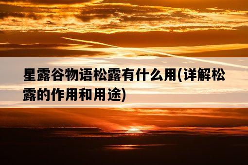 星露谷物語松露有什么用，詳解松露的作用和用途-圖1