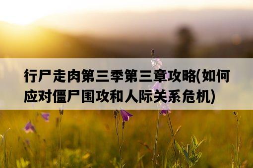 行尸走肉第三季第三章攻略，如何應對僵尸圍攻和人際關系危機-圖1