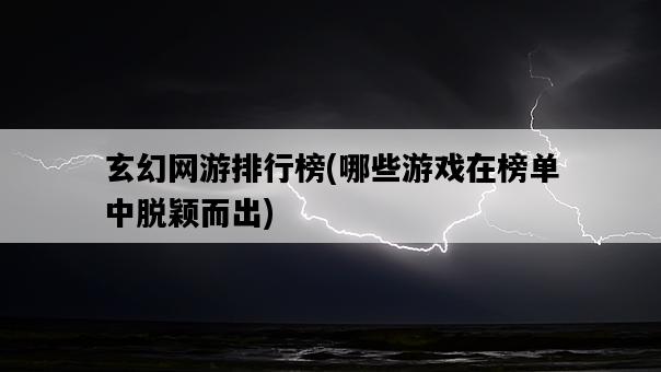 玄幻網游排行榜，哪些游戲在榜單中脫穎而出-圖1