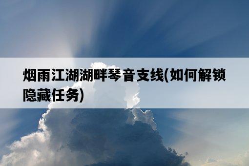 煙雨江湖湖畔琴音支線，如何解鎖隱藏任務-圖1