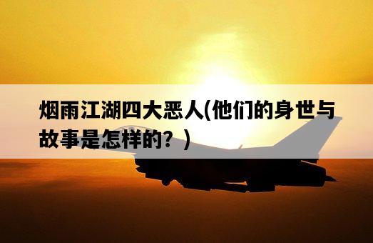 煙雨江湖四大惡人，他們的身世與故事是怎樣的？-圖1
