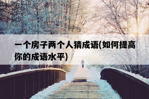 一個房子兩個人猜成語，如何提高你的成語水平-圖1