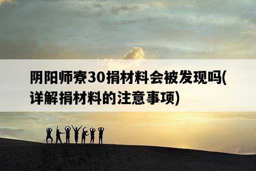 陰陽師寮30捐材料會被發現嗎，詳解捐材料的注意事項-圖1