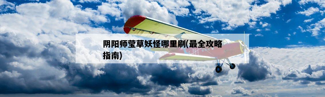 陰陽師瑩草妖怪哪里刷，最全攻略指南-圖1