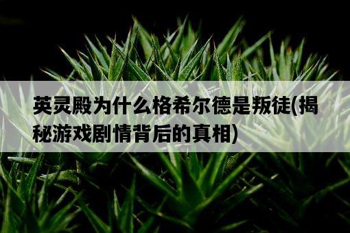 英靈殿為什么格希爾德是叛徒，揭秘游戲劇情背后的真相-圖1