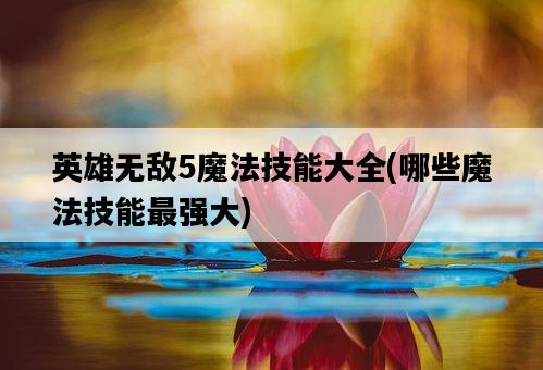 英雄無敵5魔法技能大全，哪些魔法技能最強大-圖1