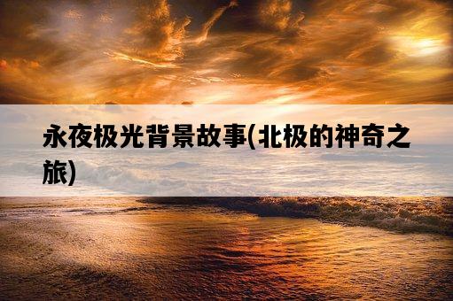 永夜極光背景故事，北極的神奇之旅-圖1