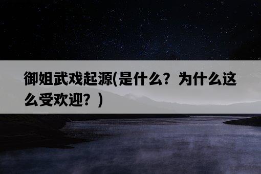 御姐武戲起源，是什么？為什么這么受歡迎？-圖1