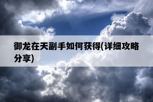 御龍在天副手如何獲得，詳細攻略分享-圖1